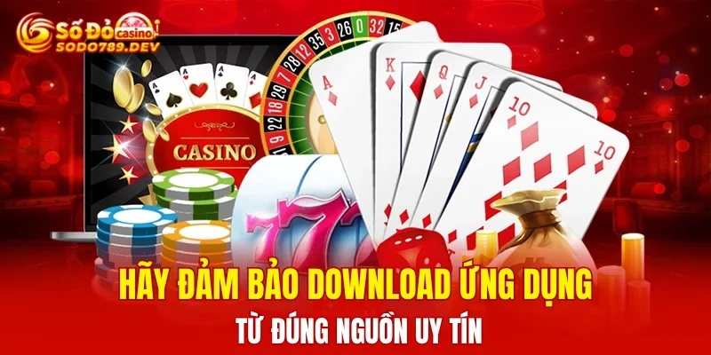 Hãy đảm bảo download ứng dụng từ đúng nguồn uy tín