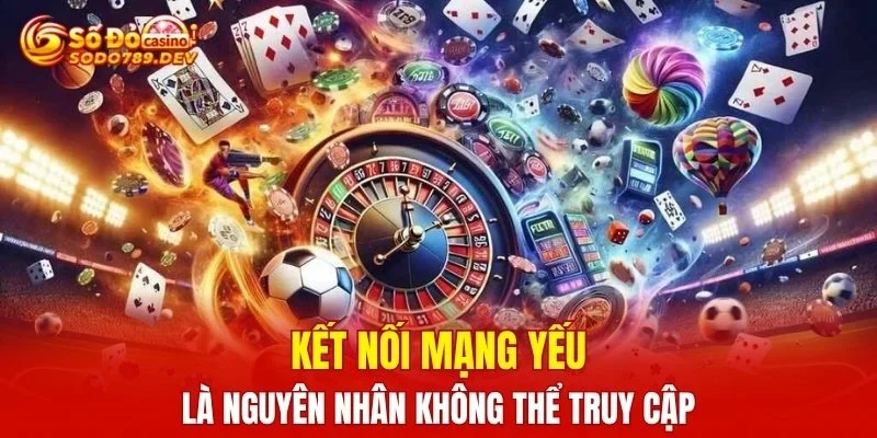 Kết nối mạng yếu là nguyên nhân không thể truy cập