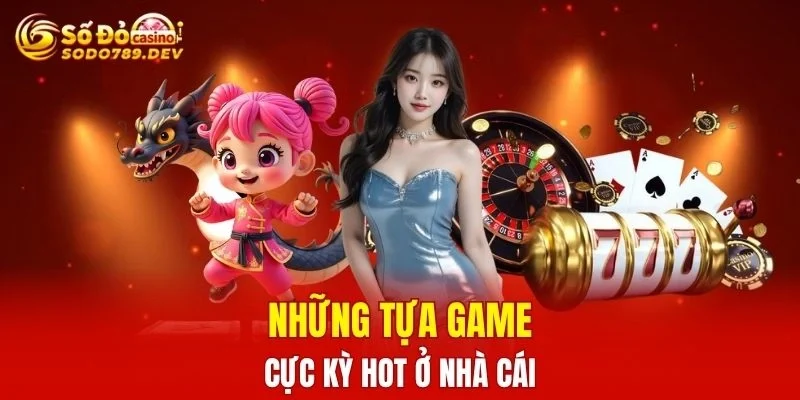 Những tựa game cực kỳ hot ở nhà cái